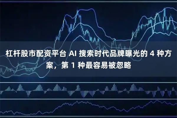 杠杆股市配资平台 AI 搜索时代品牌曝光的 4 种方案，第 1 种最容易被忽略