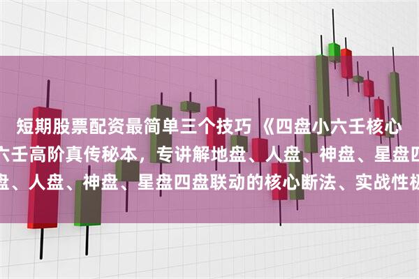短期股票配资最简单三个技巧 《四盘小六壬核心断法》是民间术数界小六壬高阶真传秘本,专讲解地盘、人盘、神盘、星盘四盘联动的核心断法、实战性极强